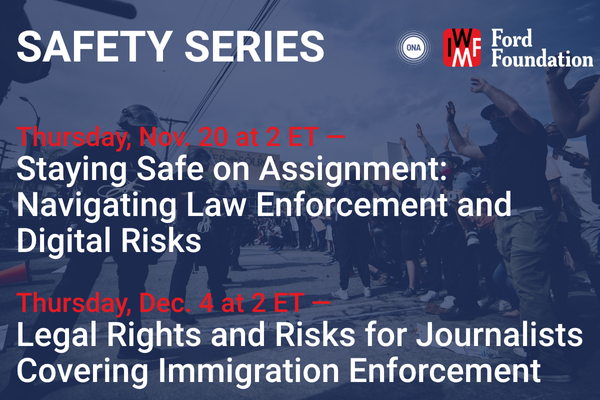 A promotional graphic for the ONA safety and security webinar series. The top portion highlights “Staying Safe on Assignment: Navigating Law Enforcement and Digital Risks,” taking place Thursday, Nov. 20 at 2 p.m. ET, featuring Jeff Belzil and Tat Bellamy-Walker from the International Women’s Media Foundation. Below it, a second panel announces “Legal Rights and Risks for Journalists Covering Immigration Enforcement,” scheduled for Wednesday, Dec. 4 at 2 p.m. ET, led by Jen Nelson from the Reporters Committee for Freedom of the Press. Logos for ONA, IWMF, and the Ford Foundation appear at the bottom, indicating partnership and support for the series.