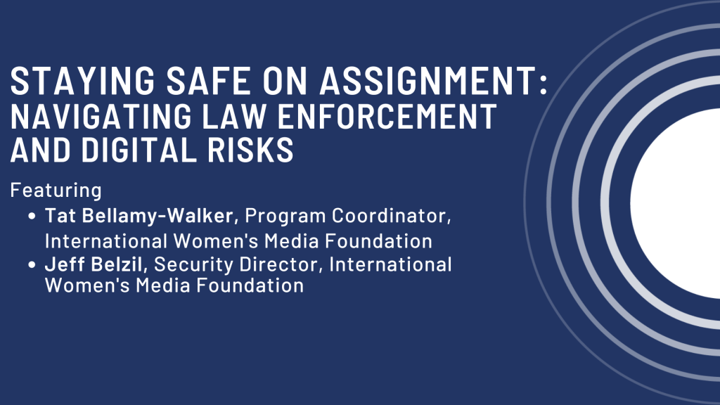 Title screen reads Staying Safe on Assignment: Navigating law enforcement and Digital Risks Featuring Tat Bellamy-Walker, Program Coordinator, International Women's Media Foundation Jeff Belzil, Security Director, International Women's Media Foundation